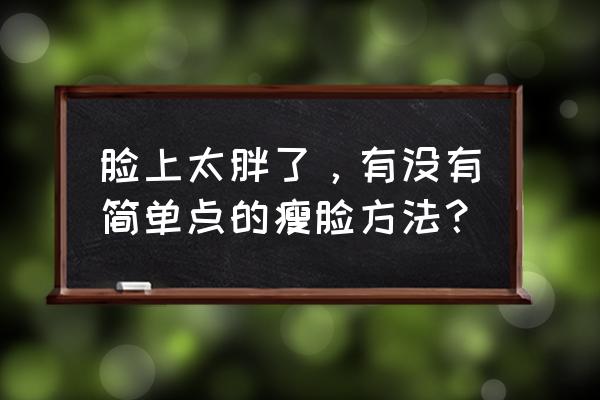 脸太胖怎么瘦下来秘诀 脸上太胖了，有没有简单点的瘦脸方法？