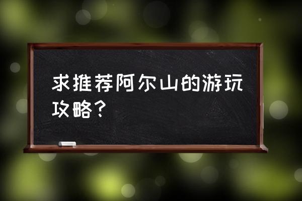 阿尔山市最详细的旅游攻略 求推荐阿尔山的游玩攻略？