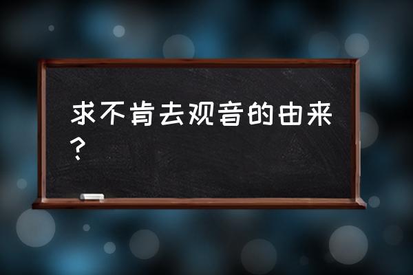 不肯去观音真实来历 求不肯去观音的由来？