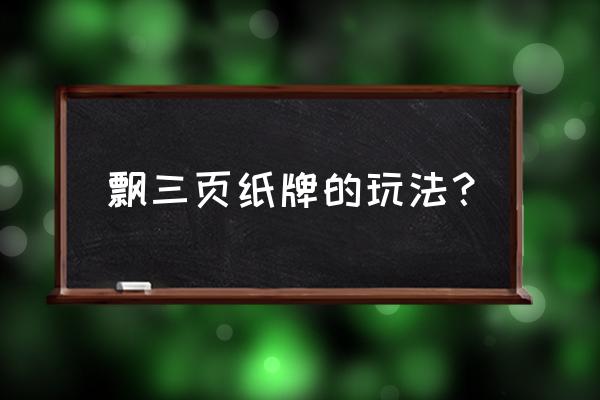 金花三张牌打法 飘三页纸牌的玩法？