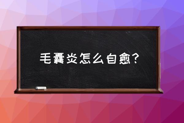 睾丸毛囊炎能自己好吗 毛囊炎怎么自愈？