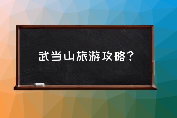 2020武当山旅游攻略 武当山旅游攻略？