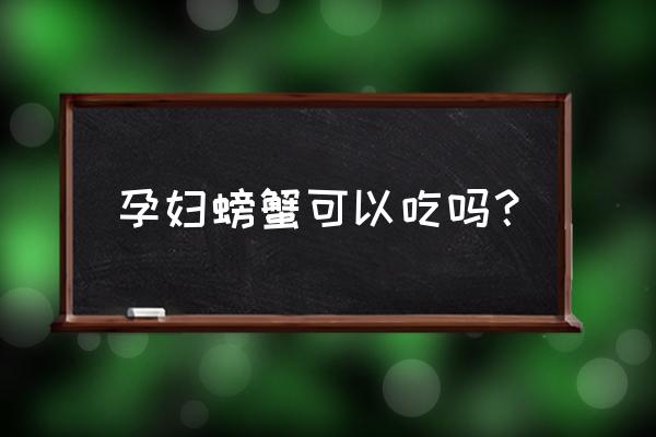 孕妇能吃小螃蟹吗 孕妇螃蟹可以吃吗？