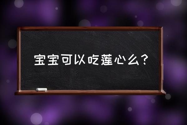 吃莲子心的功效与禁忌 宝宝可以吃莲心么？