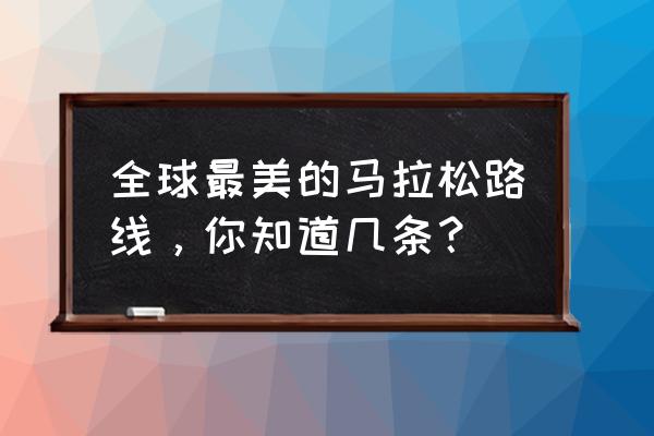 世界最美马拉松 全球最美的马拉松路线，你知道几条？