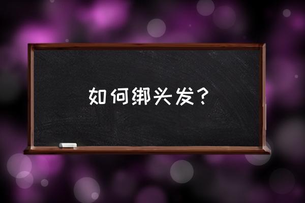 花样绑头发的步骤 如何绑头发？