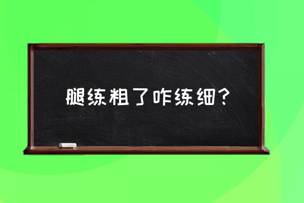 腿粗怎么减怎么运动 腿练粗了咋练细？