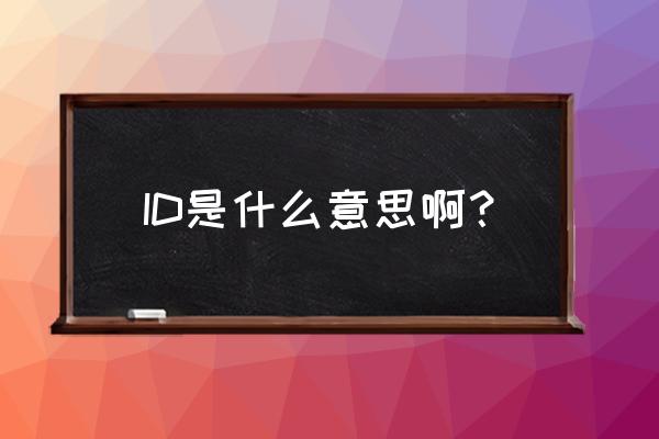 id是什么意思啊 ID是什么意思啊？