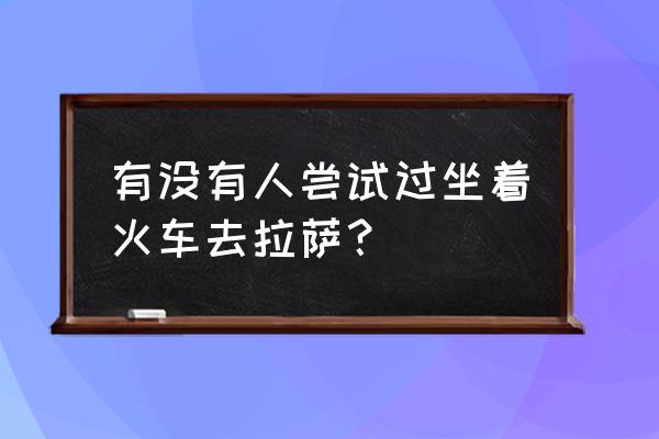 坐上那火车去拉萨 有没有人尝试过坐着火车去拉萨？