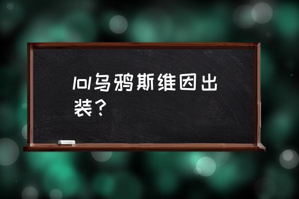 lol乌鸦出装 lol乌鸦斯维因出装？