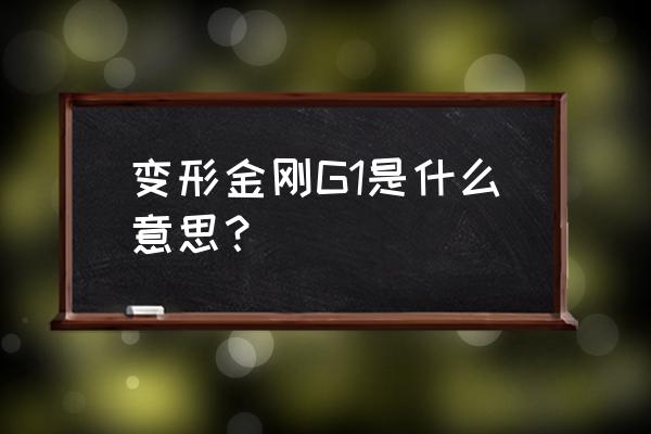 变形金刚玩具g1是什么意思 变形金刚G1是什么意思？