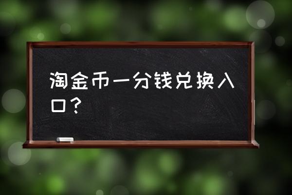 淘金币兑换抽奖在哪 淘金币一分钱兑换入口？