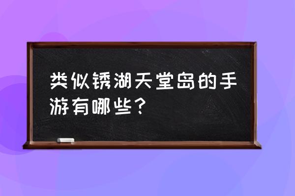 类似qq天堂岛的游戏 类似锈湖天堂岛的手游有哪些？