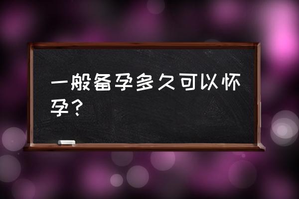 备孕要备多久怀孕才合适 一般备孕多久可以怀孕？