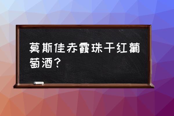 赤霞珠干红葡萄酒 莫斯佳赤霞珠干红葡萄酒？