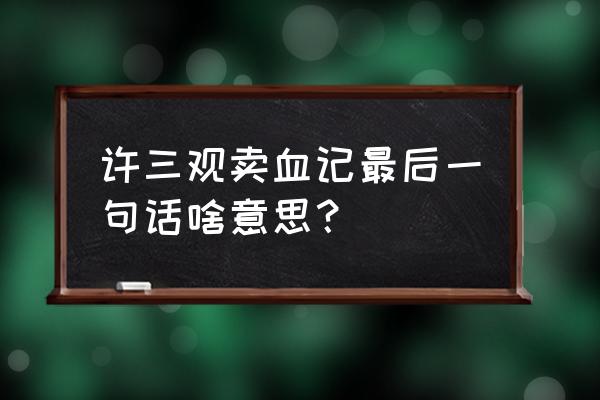 许三观卖血记最后一句话 许三观卖血记最后一句话啥意思？