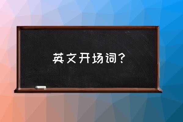 英语演讲开场白有创意 英文开场词？