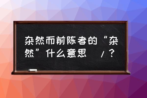 杂然而前陈者的杂然 杂然而前陈者的“杂然”什么意思\/？