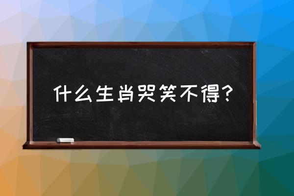 哭笑不得十二生肖的动物 什么生肖哭笑不得？