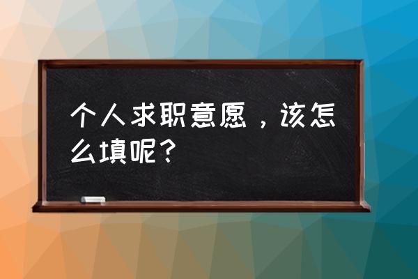 求职意向怎么写一句话 个人求职意愿，该怎么填呢？