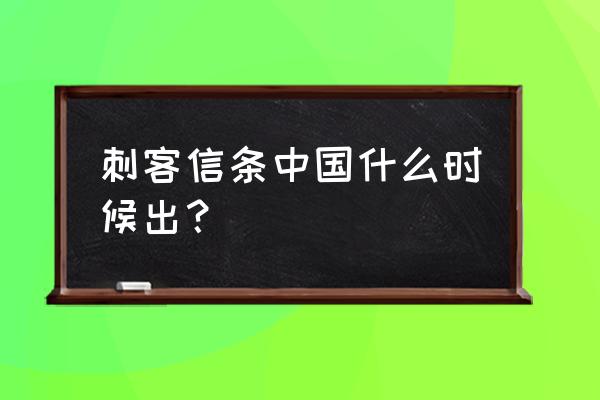 刺客信条关于中国的信息 刺客信条中国什么时候出？