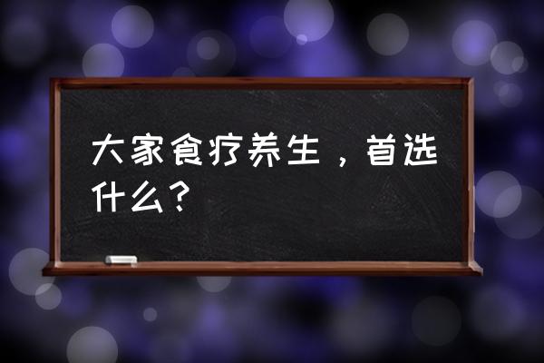 食疗养生的100种食物 大家食疗养生，首选什么？