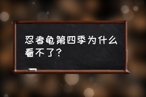 忍者神龟第四季完整版 忍者龟第四季为什么看不了？