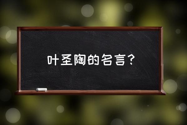 叶圣陶的简短名言 叶圣陶的名言？