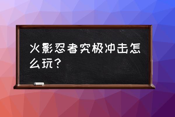 葫芦侠火影忍者究极冲击 火影忍者究极冲击怎么玩？