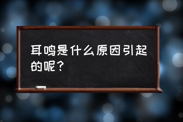 我妻草灯的耳朵怎么回事 耳鸣是什么原因引起的呢？