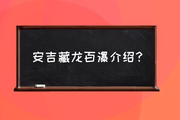 藏龙百瀑介绍 安吉藏龙百瀑介绍？