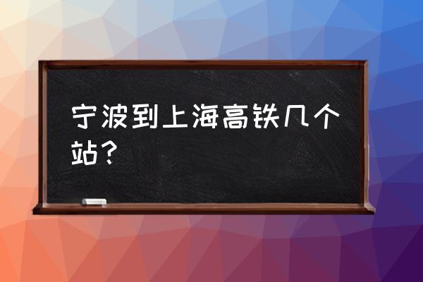 宁波到上海动车途径 宁波到上海高铁几个站？