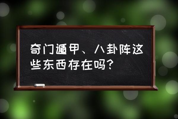 奇门遁甲八卦阵 奇门遁甲、八卦阵这些东西存在吗？