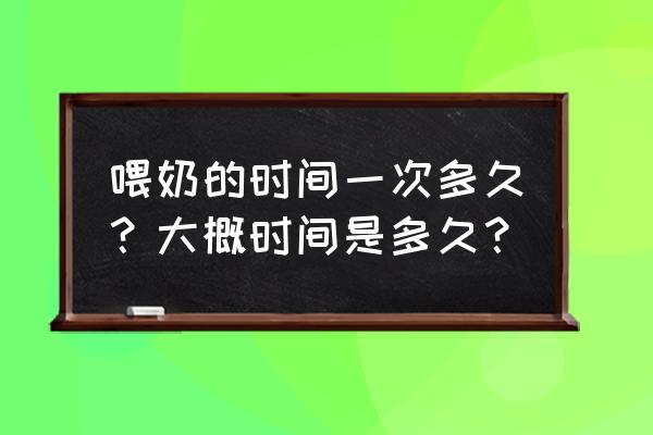 每次喂奶时间 喂奶的时间一次多久？大概时间是多久？