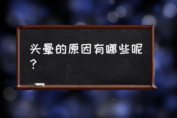 什么原因会造成头晕 头晕的原因有哪些呢？