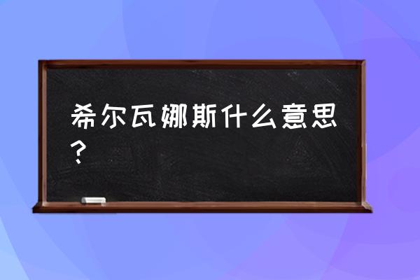 魔兽世界希尔瓦娜斯英文 希尔瓦娜斯什么意思？