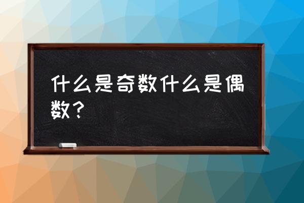 什么叫奇数偶数 什么是奇数什么是偶数？