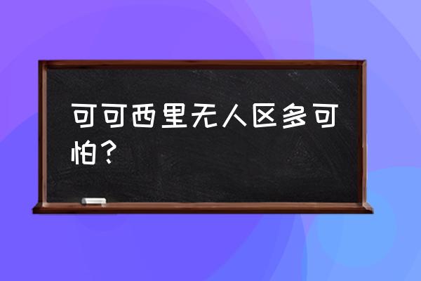 可可西里无人区很可怕吗 可可西里无人区多可怕？