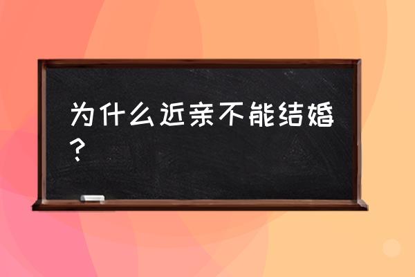 为什么亲近的人不能结婚 为什么近亲不能结婚？