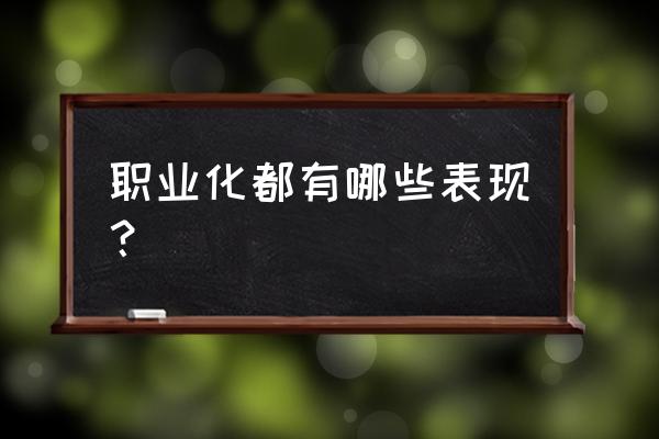 职业化是指什么 职业化都有哪些表现？