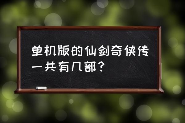 仙剑奇侠传单机 单机版的仙剑奇侠传一共有几部？