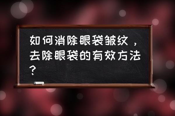 去皱去眼袋小妙招 如何消除眼袋皱纹，去除眼袋的有效方法？