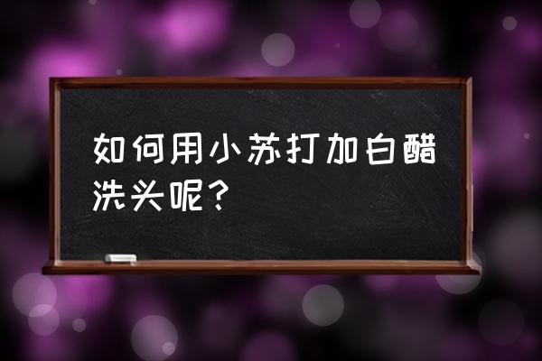 白醋洗头方法 如何用小苏打加白醋洗头呢？