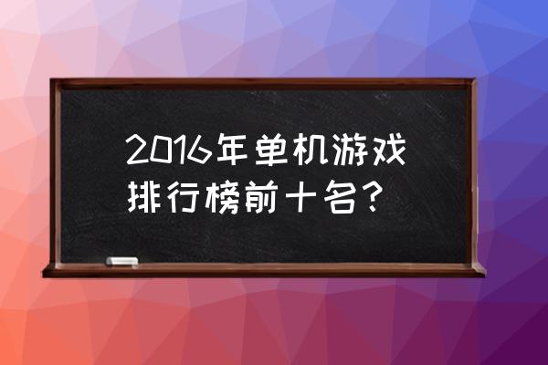 最新单机游戏排名前十 2016年单机游戏排行榜前十名？