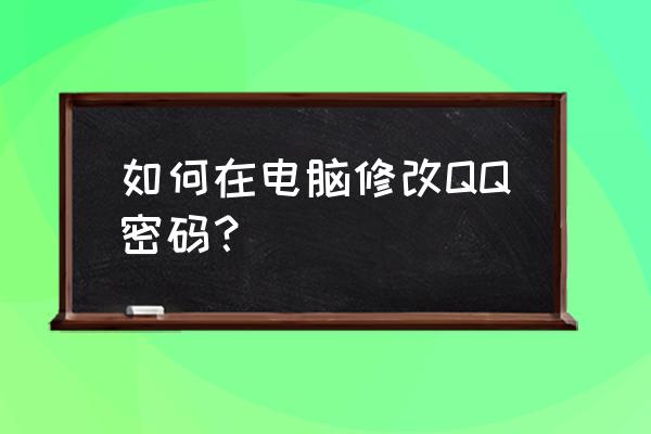 电脑上怎么修改qq密码 如何在电脑修改QQ密码？