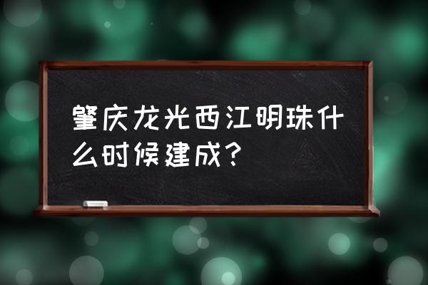 肇庆西江明珠 肇庆龙光西江明珠什么时候建成？