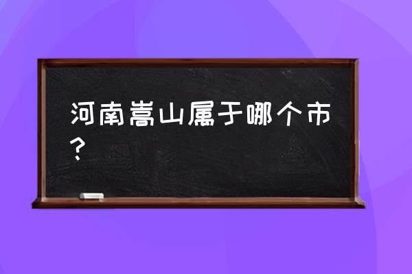 河南嵩山属于哪个市 河南嵩山属于哪个市？