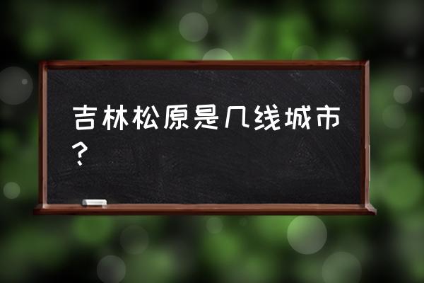 吉林松原是不是穷地方 吉林松原是几线城市？