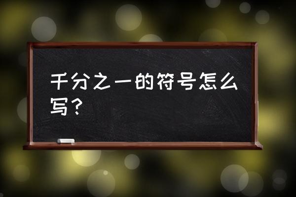 千分之一符号和万分之一 千分之一的符号怎么写？