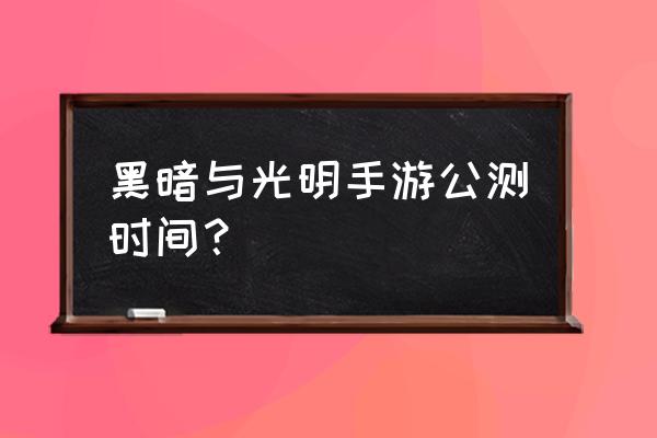 黑暗与光明手游现在能玩吗 黑暗与光明手游公测时间？